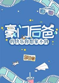 穿成豪门后爸我哈哈哈哈哈哈哈哈资源