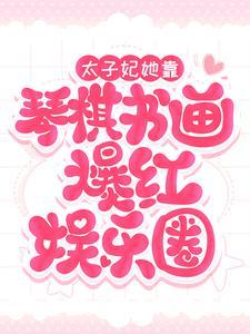 太子妃她靠琴棋书画爆红娱乐圈全文免费阅读