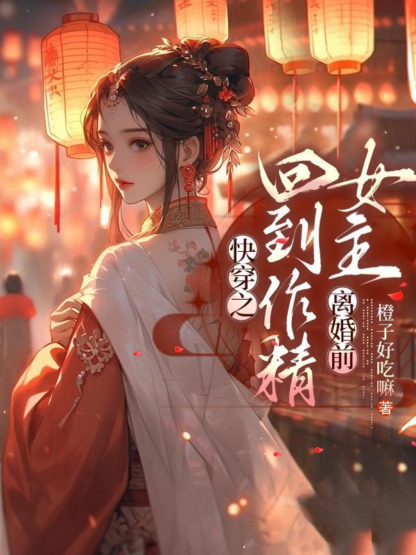快穿之回到作精女主离婚前橙子好吃嘛 / 著99.8万字