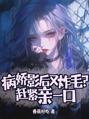 病娇影后又炸毛?赶紧亲一口TXT