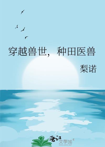 穿越兽世种田医兽by梨诺